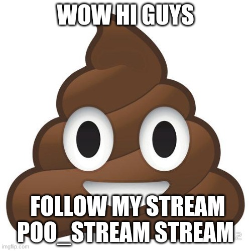 ppo | WOW HI GUYS; FOLLOW MY STREAM POO_STREAM STREAM | image tagged in poop | made w/ Imgflip meme maker