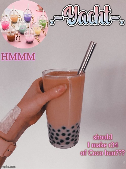 Yacht's bobba tea temp | HMMM; should I make r34 of Coco bun??? | image tagged in yacht's bobba tea temp | made w/ Imgflip meme maker