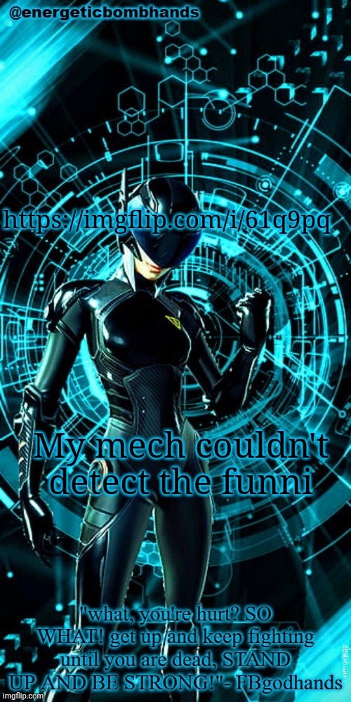 https://imgflip.com/i/61q9pq | https://imgflip.com/i/61q9pq; My mech couldn't detect the funni | image tagged in energeticbombhands temp 3 | made w/ Imgflip meme maker