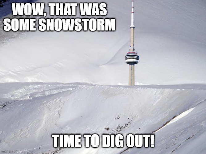 Toronto Snowstorm Dig Out |  WOW, THAT WAS SOME SNOWSTORM; TIME TO DIG OUT! | image tagged in toronto,snow,buried | made w/ Imgflip meme maker