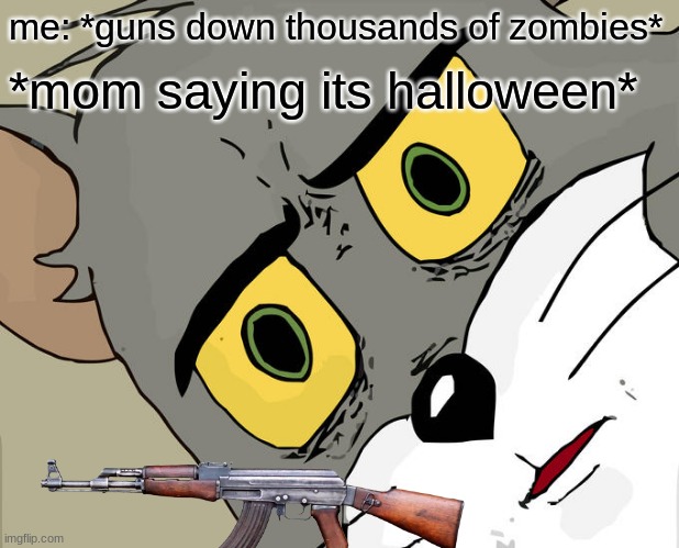 Unsettled Tom Meme | me: *guns down thousands of zombies*; *mom saying its halloween* | image tagged in memes,unsettled tom | made w/ Imgflip meme maker