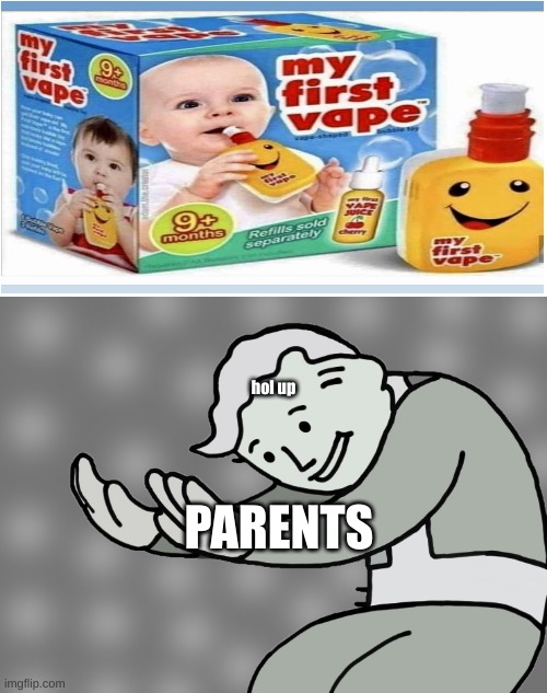 wat | hol up; PARENTS | image tagged in hol up | made w/ Imgflip meme maker