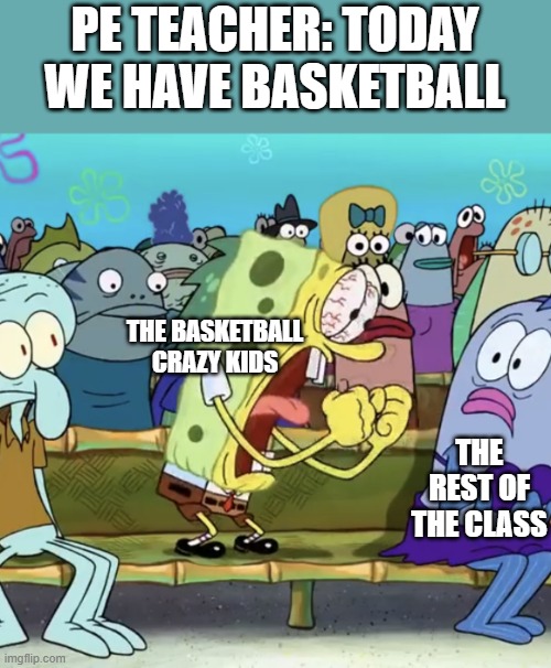 so annoying | PE TEACHER: TODAY WE HAVE BASKETBALL; THE BASKETBALL CRAZY KIDS; THE REST OF THE CLASS | made w/ Imgflip meme maker