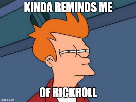 Kinda looks like it | KINDA REMINDS ME; OF RICKROLL | image tagged in memes,futurama fry | made w/ Imgflip meme maker