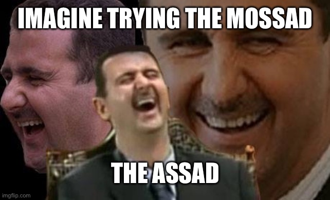Assad laugh | IMAGINE TRYING THE MOSSAD THE ASSAD | image tagged in assad laugh | made w/ Imgflip meme maker