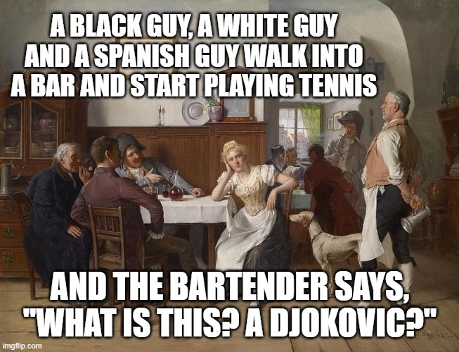 What Is This, a Djokavic? | A BLACK GUY, A WHITE GUY AND A SPANISH GUY WALK INTO A BAR AND START PLAYING TENNIS; AND THE BARTENDER SAYS, "WHAT IS THIS? A DJOKOVIC?" | image tagged in djokavic meme,tennis,australia,covid,vaccines,uncle sam i want you to mask n95 covid coronavirus | made w/ Imgflip meme maker