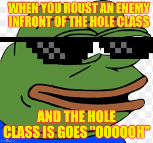 The Ultimate Class Roust! | WHEN YOU ROUST AN ENEMY INFRONT OF THE HOLE CLASS; AND THE HOLE CLASS IS GOES "OOOOOH" | image tagged in funny memes | made w/ Imgflip meme maker