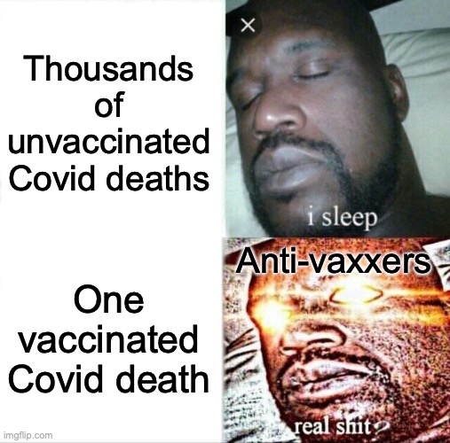They lose their minds over anybody getting Covid while vaccinated, while completely ignoring the unvaccinated infection rates. | Thousands of unvaccinated Covid deaths; Anti-vaxxers; One vaccinated Covid death | image tagged in memes,sleeping shaq,covid-19,vaccines,anti-vaxx | made w/ Imgflip meme maker