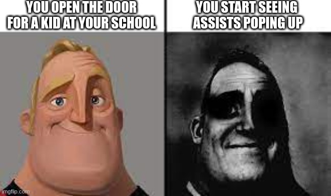 Normal and dark mr.incredibles | YOU OPEN THE DOOR FOR A KID AT YOUR SCHOOL; YOU START SEEING 
ASSISTS POPING UP | image tagged in normal and dark mr incredibles | made w/ Imgflip meme maker