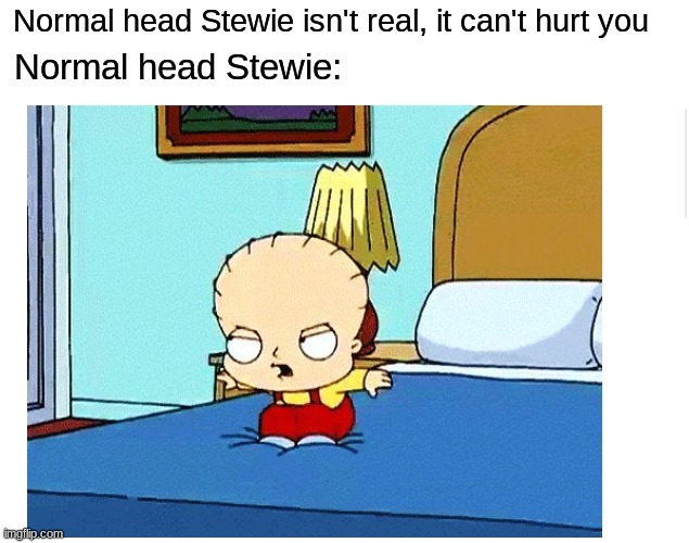 Aaaah | Normal head Stewie isn't real, it can't hurt you; Normal head Stewie: | image tagged in blank meme template,memes,funny | made w/ Imgflip meme maker