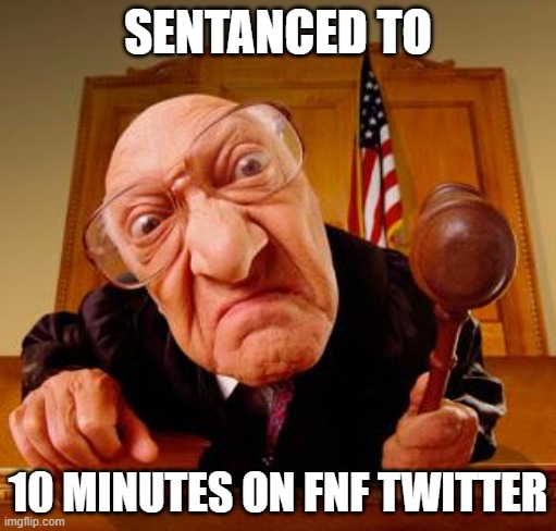 ecks deez nuts | SENTANCED TO; 10 MINUTES ON FNF TWITTER | image tagged in mean judge | made w/ Imgflip meme maker