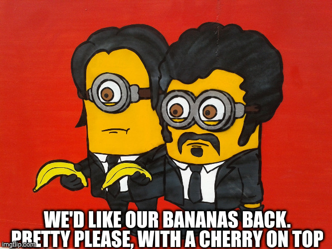 Minions Pulp Fiction mashup | WE'D LIKE OUR BANANAS BACK.
PRETTY PLEASE, WITH A CHERRY ON TOP | image tagged in minions pulp fiction mashup | made w/ Imgflip meme maker