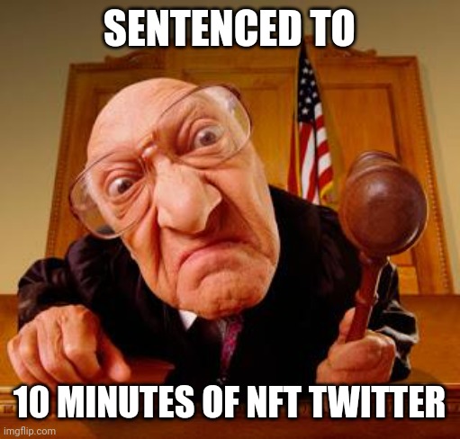 Mean Judge | SENTENCED TO; 10 MINUTES OF NFT TWITTER | image tagged in mean judge | made w/ Imgflip meme maker