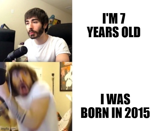 Oh god I'm old | I'M 7 YEARS OLD; I WAS BORN IN 2015 | image tagged in penguinz0 | made w/ Imgflip meme maker