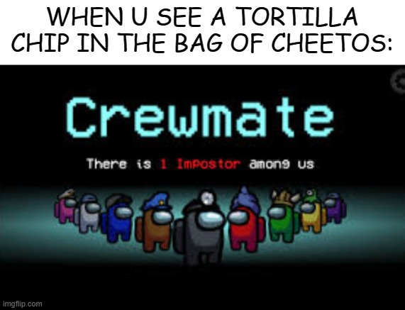 lol |  WHEN U SEE A TORTILLA CHIP IN THE BAG OF CHEETOS: | image tagged in blank white template,there is 1 imposter among us | made w/ Imgflip meme maker