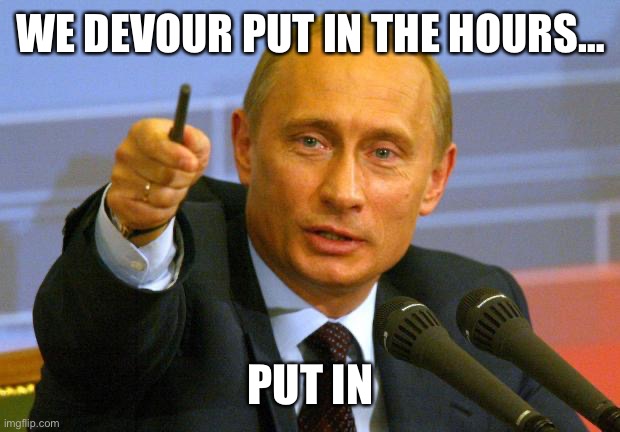 Good Guy Putin Meme | WE DEVOUR PUT IN THE HOURS…; PUT IN | image tagged in memes,good guy putin | made w/ Imgflip meme maker