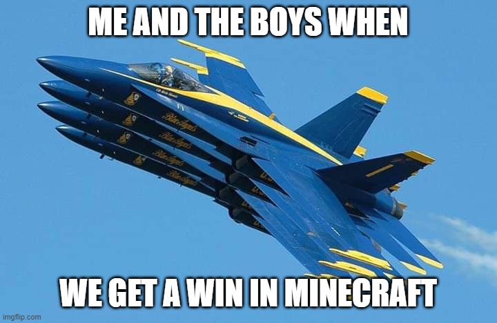 We got a win | ME AND THE BOYS WHEN; WE GET A WIN IN MINECRAFT | image tagged in blue quad,memes,minecraft,me and the boys | made w/ Imgflip meme maker