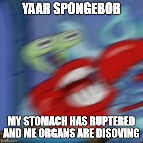 Mr krabs blur | YAAR SPONGEBOB MY STOMACH HAS RUPTERED AND ME ORGANS ARE DISOVING | image tagged in mr krabs blur | made w/ Imgflip meme maker