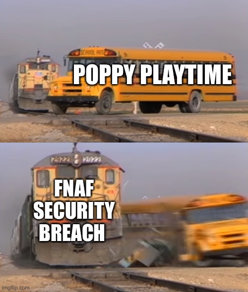 Game scary game | POPPY PLAYTIME; FNAF SECURITY BREACH | image tagged in a train hitting a school bus | made w/ Imgflip meme maker