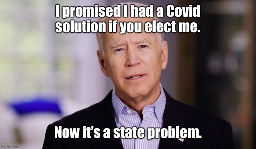 Joe Biden 2020 | I promised I had a Covid solution if you elect me. Now it’s a state problem. | image tagged in joe biden 2020 | made w/ Imgflip meme maker