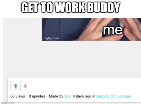 GET TO WORK BUDDY | made w/ Imgflip meme maker