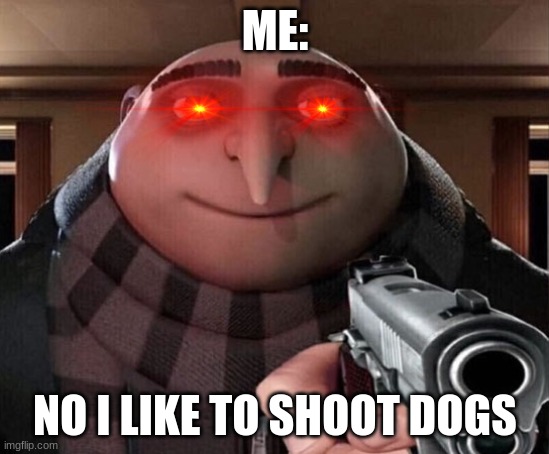Gru Gun | ME: NO I LIKE TO SHOOT DOGS | image tagged in gru gun | made w/ Imgflip meme maker