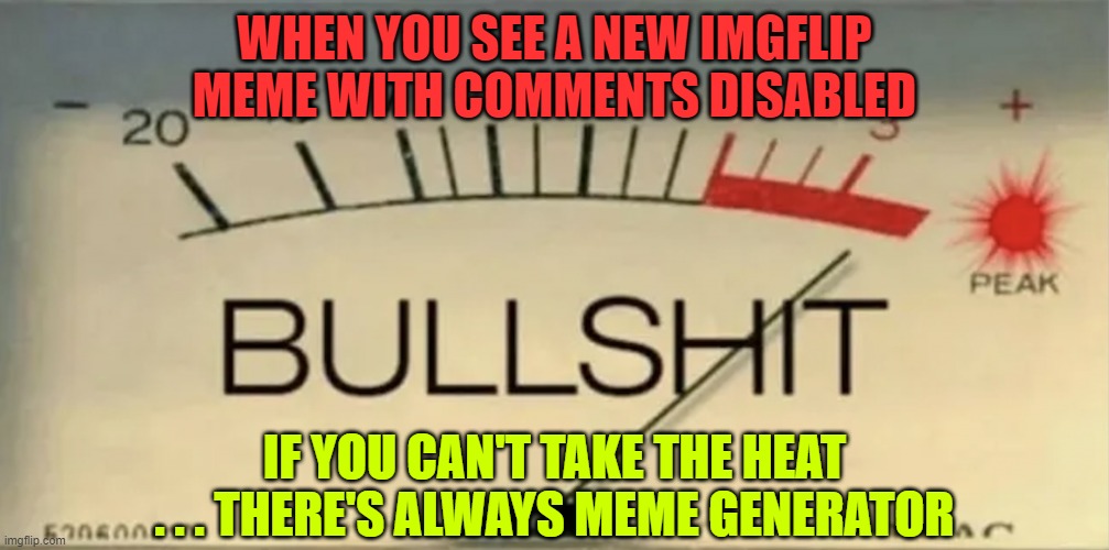Fear of Criticism = Comments Disabled = Lame Meme | WHEN YOU SEE A NEW IMGFLIP MEME WITH COMMENTS DISABLED; IF YOU CAN'T TAKE THE HEAT . . . THERE'S ALWAYS MEME GENERATOR | image tagged in comments disabled,fear,bullshit,meme generator,joe bidens sheeple,bidenlicks | made w/ Imgflip meme maker