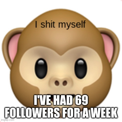 poopy stinky monkey | I'VE HAD 69 FOLLOWERS FOR A WEEK | image tagged in poopy stinky monkey | made w/ Imgflip meme maker