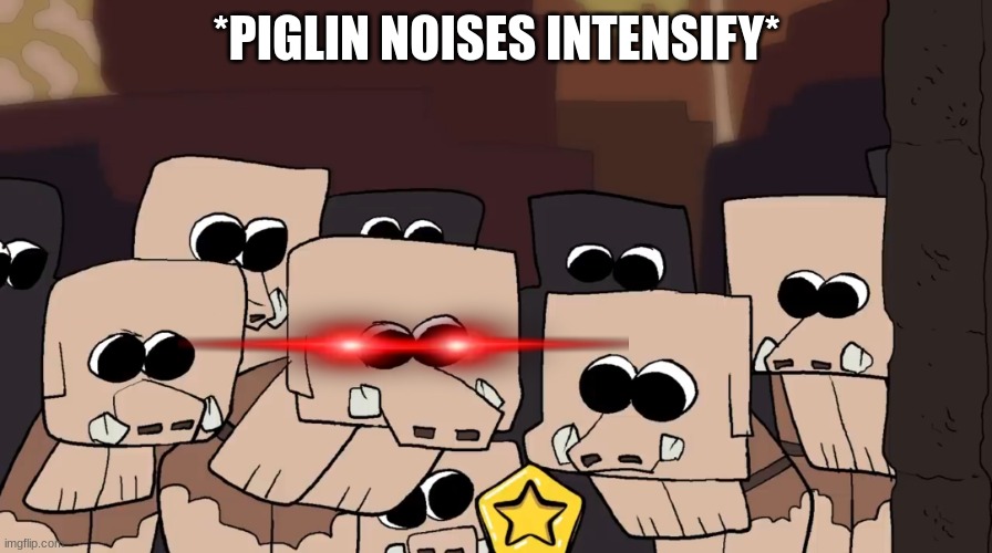 Piglins staring at gold | *PIGLIN NOISES INTENSIFY* | image tagged in piglins staring at gold | made w/ Imgflip meme maker