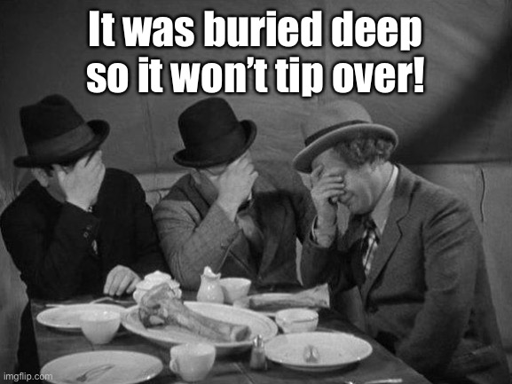 Stooges Facepalm | It was buried deep so it won’t tip over! | image tagged in stooges facepalm | made w/ Imgflip meme maker