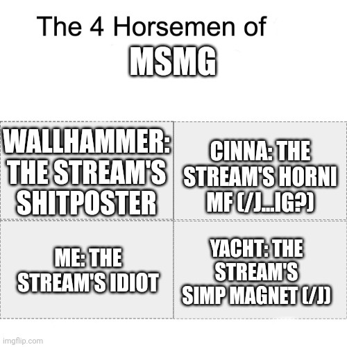 Four horsemen | MSMG; WALLHAMMER: THE STREAM'S SHITPOSTER; CINNA: THE STREAM'S HORNI MF (/J...IG?); ME: THE STREAM'S IDIOT; YACHT: THE STREAM'S SIMP MAGNET (/J) | image tagged in four horsemen | made w/ Imgflip meme maker