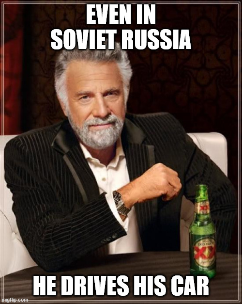 I don't always drive in soviet russia |  EVEN IN SOVIET RUSSIA; HE DRIVES HIS CAR | image tagged in memes,the most interesting man in the world | made w/ Imgflip meme maker