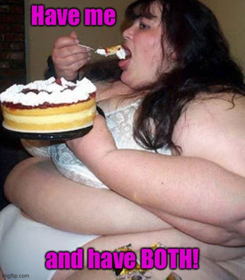 Fat woman with cake | Have me and have BOTH! | image tagged in fat woman with cake | made w/ Imgflip meme maker