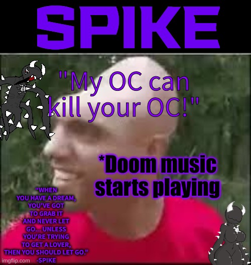 01110011 01110000 01101001 01101011 01100101 | "My OC can kill your OC!"; *Doom music starts playing | image tagged in 01110011 01110000 01101001 01101011 01100101 | made w/ Imgflip meme maker
