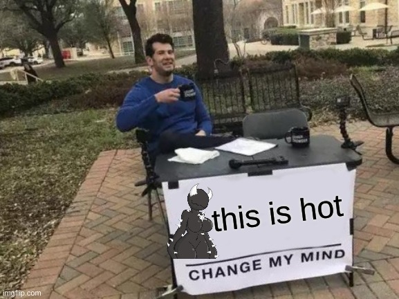 Change My Mind | this is hot | image tagged in memes,change my mind | made w/ Imgflip meme maker