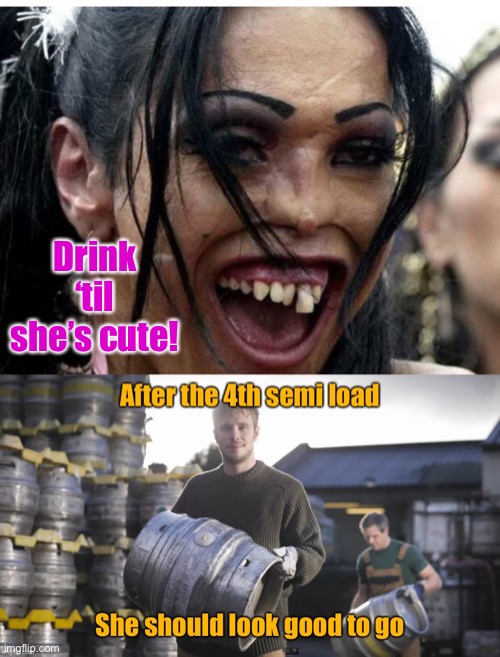 There’s a scientific formula for this somewhere | Drink ‘til she’s cute! | image tagged in ugly woman monster,drinking,bad judgment | made w/ Imgflip meme maker