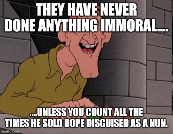 THEY HAVE NEVER DONE ANYTHING IMMORAL.... ....UNLESS YOU COUNT ALL THE TIMES HE SOLD DOPE DISGUISED AS A NUN. | made w/ Imgflip meme maker