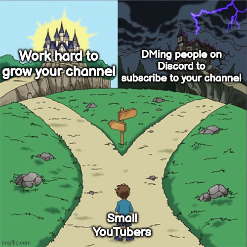 pls stop |  Work hard to grow your channel; DMing people on Discord to subscribe to your channel; Small YouTubers | image tagged in two paths | made w/ Imgflip meme maker