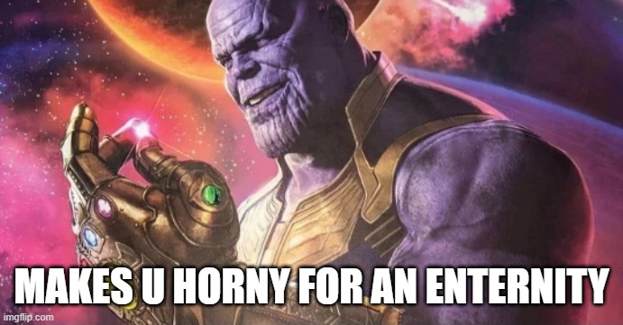 Thanos Snap | MAKES U HORNY FOR AN ENTERNITY | image tagged in thanos snap | made w/ Imgflip meme maker