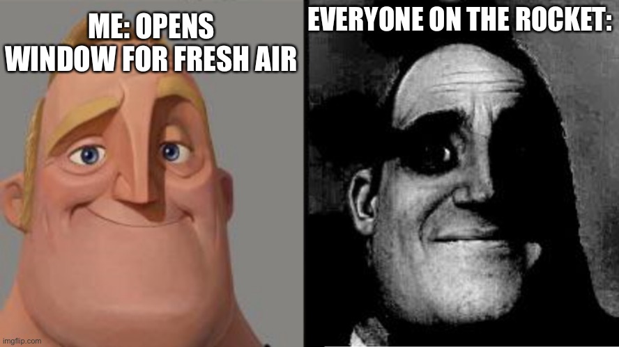 Well that seems right | ME: OPENS WINDOW FOR FRESH AIR; EVERYONE ON THE ROCKET: | image tagged in traumatized mr incredible | made w/ Imgflip meme maker