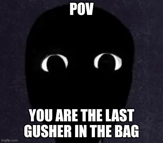 Mandela Catalogue Face | POV; YOU ARE THE LAST GUSHER IN THE BAG | image tagged in mandela catalogue face,new,possibly funny | made w/ Imgflip meme maker