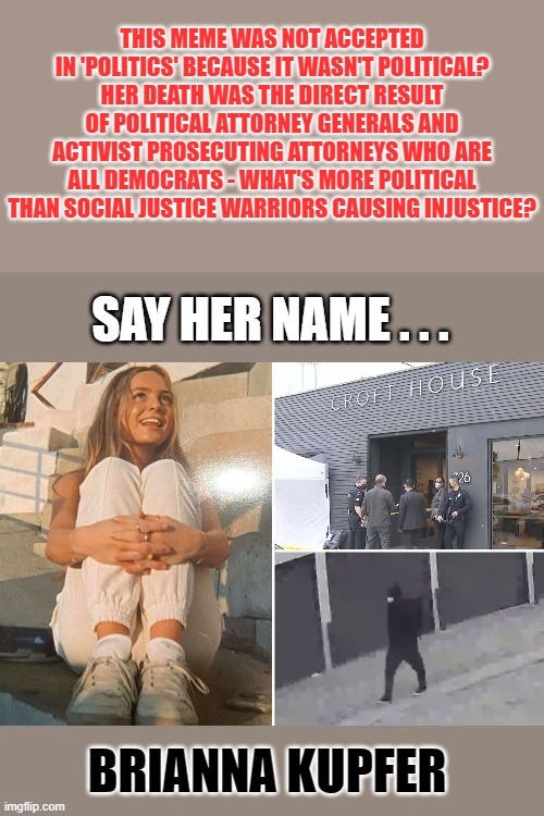 Activist Prosecuting Attorney's and DA's | THIS MEME WAS NOT ACCEPTED IN 'POLITICS' BECAUSE IT WASN'T POLITICAL? HER DEATH WAS THE DIRECT RESULT OF POLITICAL ATTORNEY GENERALS AND ACTIVIST PROSECUTING ATTORNEYS WHO ARE ALL DEMOCRATS - WHAT'S MORE POLITICAL THAN SOCIAL JUSTICE WARRIORS CAUSING INJUSTICE? | image tagged in social justice warriors | made w/ Imgflip meme maker