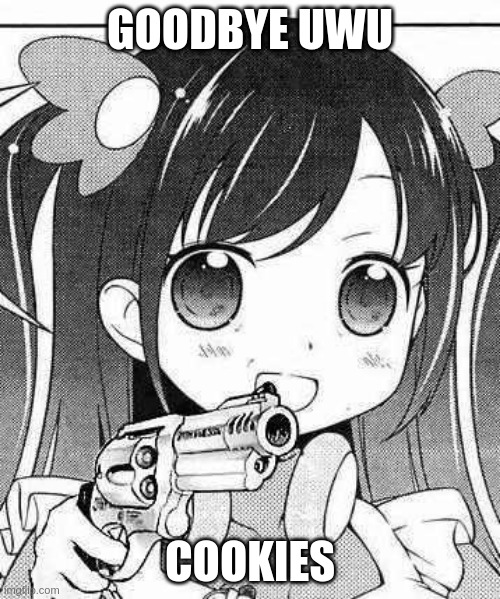 anime girl with a gun | GOODBYE UWU; COOKIES | image tagged in anime girl with a gun | made w/ Imgflip meme maker