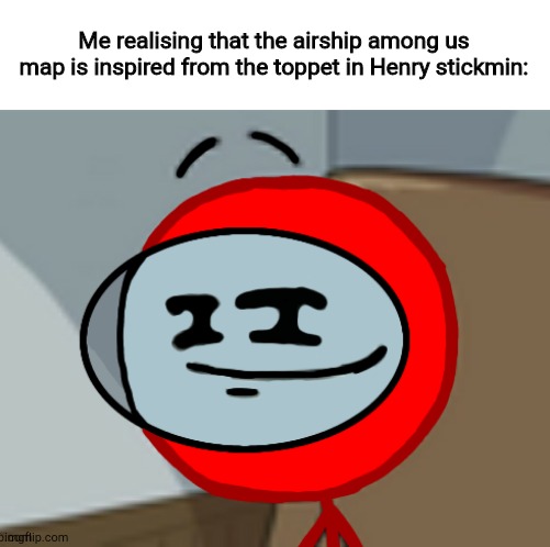 ik its late but yea | Me realising that the airship among us map is inspired from the toppet in Henry stickmin: | image tagged in among us | made w/ Imgflip meme maker