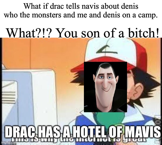This is why the internet is great | What if drac tells navis about denis who the monsters and me and denis on a camp. What?!? You son of a bitch! DRAC HAS A HOTEL OF MAVIS | image tagged in this is why the internet is great,hotel,ash ketchum | made w/ Imgflip meme maker