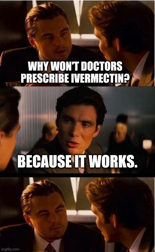 From congress to pro sports leagues, they use ivermectin. | WHY WON'T DOCTORS PRESCRIBE IVERMECTIN? BECAUSE IT WORKS. | image tagged in memes,inception | made w/ Imgflip meme maker