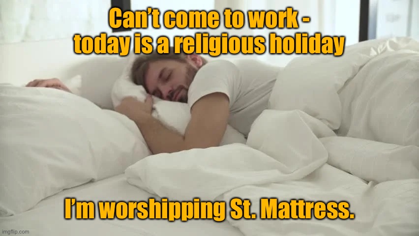 1st Amendment freedoms & all |  Can’t come to work - today is a religious holiday; I’m worshipping St. Mattress. | image tagged in saint mattress,no work,religious holiday | made w/ Imgflip meme maker