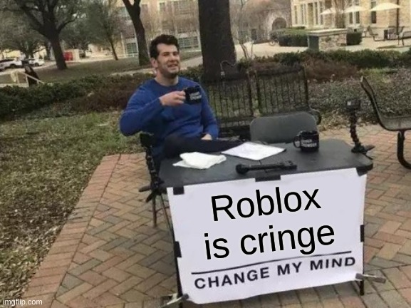 Roblox is cringe | image tagged in memes,change my mind | made w/ Imgflip meme maker