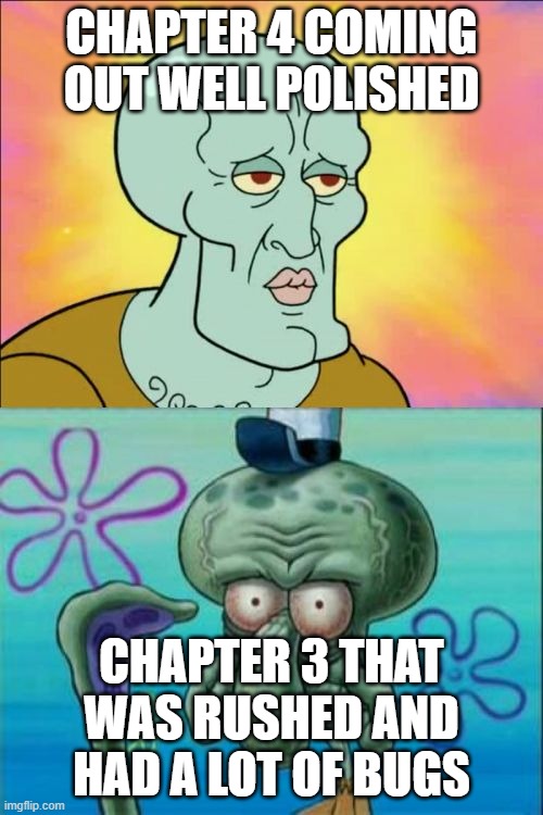 Ch3 vs Ch 4 | CHAPTER 4 COMING OUT WELL POLISHED; CHAPTER 3 THAT WAS RUSHED AND HAD A LOT OF BUGS | image tagged in memes,squidward | made w/ Imgflip meme maker