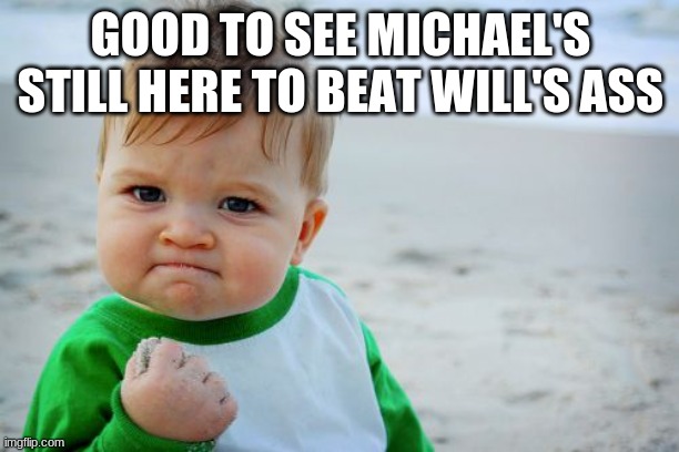 Success Kid Original Meme | GOOD TO SEE MICHAEL'S STILL HERE TO BEAT WILL'S ASS | image tagged in memes,success kid original | made w/ Imgflip meme maker